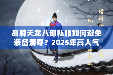 品牌天龙八部私服如何避免装备清零？2025年高人气私服筛选指南