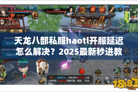 天龙八部私服haotl开服延迟怎么解决？2025最新秒进教程