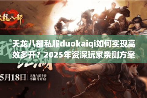天龙八部私服duokaiqi如何实现高效多开？2025年资深玩家亲测方案