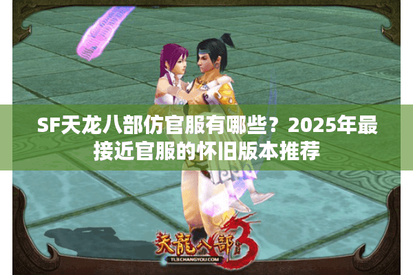 SF天龙八部仿官服有哪些？2025年最接近官服的怀旧版本推荐