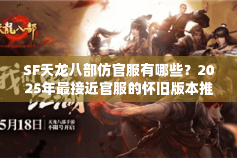 SF天龙八部仿官服有哪些？2025年最接近官服的怀旧版本推荐