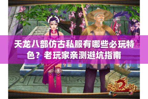 天龙八部仿古私服有哪些必玩特色？老玩家亲测避坑指南