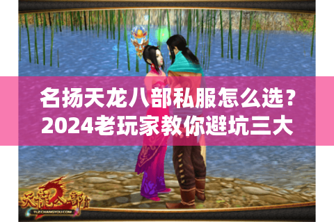 名扬天龙八部私服怎么选？2024老玩家教你避坑三大法则