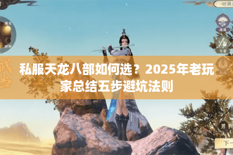 私服天龙八部如何选？2025年老玩家总结五步避坑法则