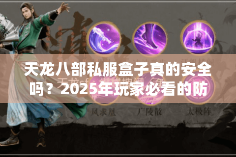 天龙八部私服盒子真的安全吗？2025年玩家必看的防封号攻略