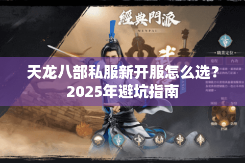 天龙八部私服新开服怎么选?2025年避坑指南 天龙八部私服新开服怎么选?2025年避坑指南