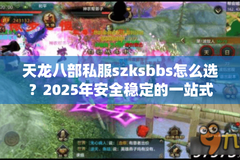 天龙八部私服szksbbs怎么选？2025年安全稳定的一站式解决方案