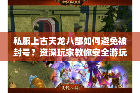 私服上古天龙八部如何避免被封号？资深玩家教你安全游玩攻略