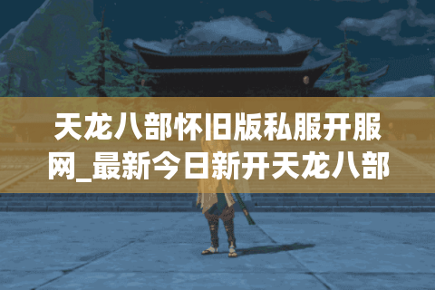 天龙八部怀旧版私服开服网_最新今日新开天龙八部公益服发布平台 天龙八部怀旧版私服开服网_最新今日新开天龙八部公益服发布平台