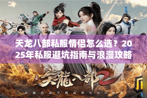 天龙八部私服情侣怎么选?2025年私服避坑指南与浪漫攻略 天龙八部私服情侣怎么选?2025年私服避坑指南与浪漫攻略