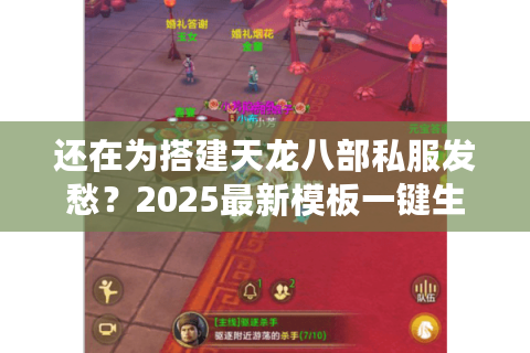 还在为搭建天龙八部私服发愁？2025最新模板一键生成仿官服配置