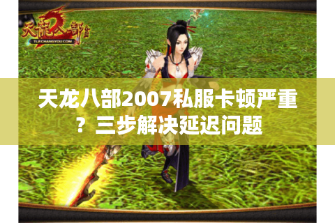 天龙八部2007私服卡顿严重？三步解决延迟问题