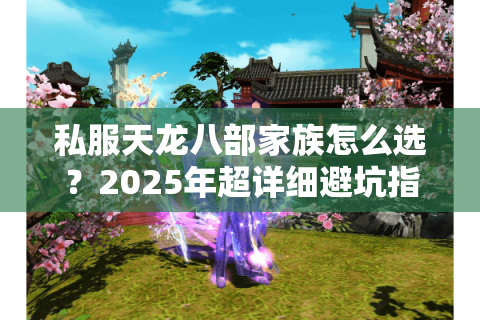 私服天龙八部家族怎么选？2025年超详细避坑指南