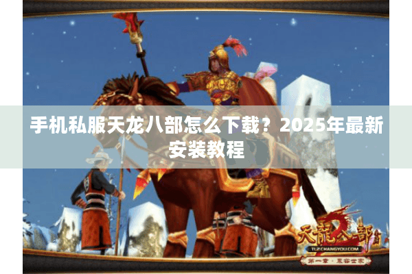 手机私服天龙八部怎么下载？2025年最新安装教程