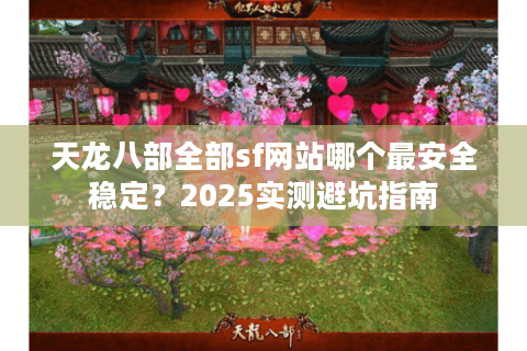 天龙八部全部sf网站哪个最安全稳定？2025实测避坑指南