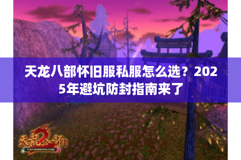 天龙八部怀旧服私服怎么选？2025年避坑防封指南来了