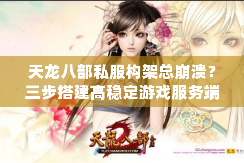 天龙八部私服构架总崩溃？三步搭建高稳定游戏服务端