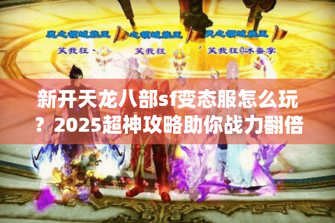 新开天龙八部sf变态服怎么玩？2025超神攻略助你战力翻倍