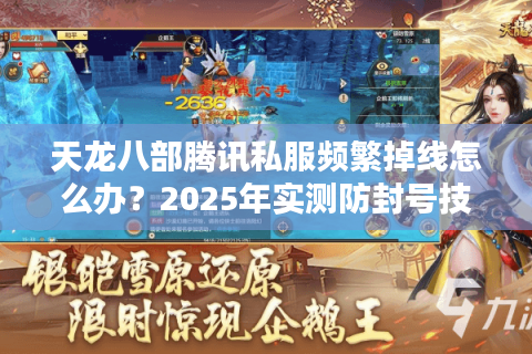 天龙八部腾讯私服频繁掉线怎么办？2025年实测防封号技巧大公开