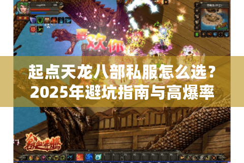 起点天龙八部私服怎么选？2025年避坑指南与高爆率服务器推荐