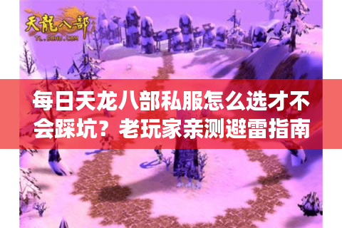 每日天龙八部私服怎么选才不会踩坑？老玩家亲测避雷指南