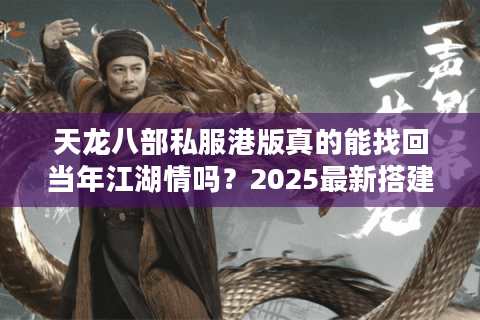 天龙八部私服港版真的能找回当年江湖情吗？2025最新搭建教程与避坑指南