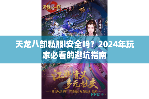 天龙八部私服i安全吗？2024年玩家必看的避坑指南