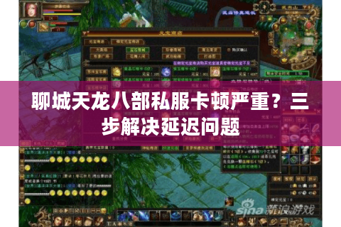 聊城天龙八部私服卡顿严重?三步解决延迟问题 聊城天龙八部私服卡顿严重?三步解决延迟问题