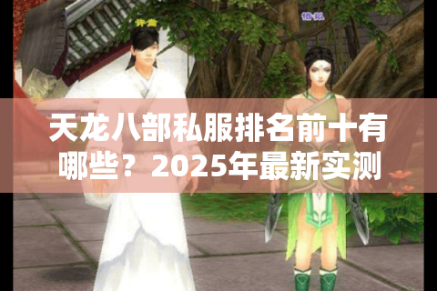 天龙八部私服排名前十有哪些？2025年最新实测榜单大公开