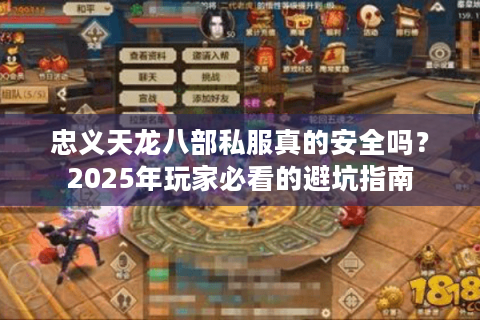 忠义天龙八部私服真的安全吗?2025年玩家必看的避坑指南 忠义天龙八部私服真的安全吗?2025年玩家必看的避坑指南