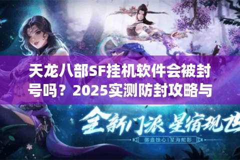 天龙八部SF挂机软件会被封号吗？2025实测防封攻略与效率对比