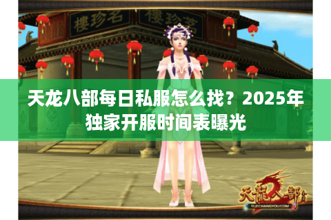 天龙八部每日私服怎么找？2025年独家开服时间表曝光