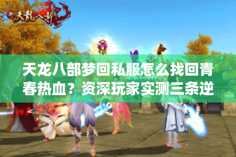 天龙八部梦回私服怎么找回青春热血?资深玩家实测三条逆袭攻略 天龙八部梦回私服怎么找回青春热血?资深玩家实测三条逆袭攻略