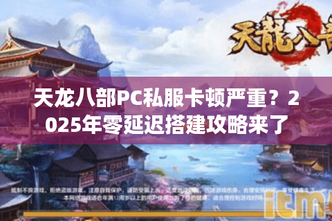 天龙八部PC私服卡顿严重?2025年零延迟搭建攻略来了 天龙八部PC私服卡顿严重?2025年零延迟搭建攻略来了