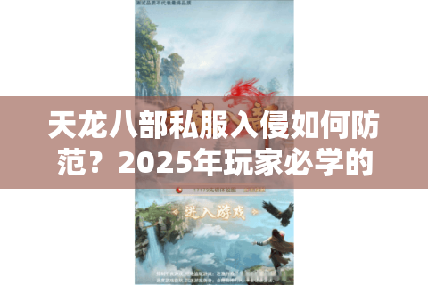 天龙八部私服入侵如何防范？2025年玩家必学的防盗号指南