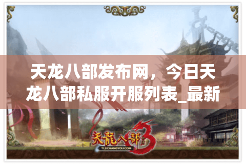 天龙八部发布网，今日天龙八部私服开服列表_最新怀旧版sf推荐与攻略