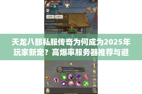 天龙八部私服传奇为何成为2025年玩家新宠？高爆率服务器推荐与避坑指南