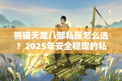 熊猫天龙八部私服怎么选？2025年安全稳定的私服挑选攻略