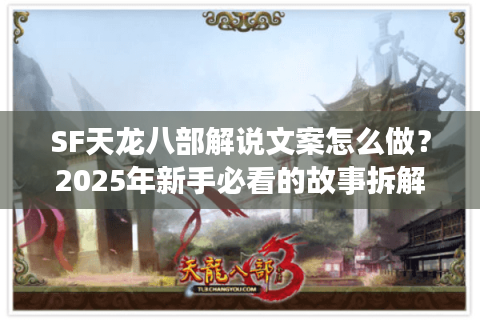 SF天龙八部解说文案怎么做？2025年新手必看的故事拆解指南