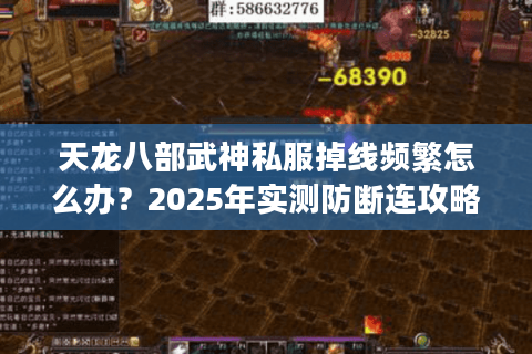 天龙八部武神私服掉线频繁怎么办？2025年实测防断连攻略