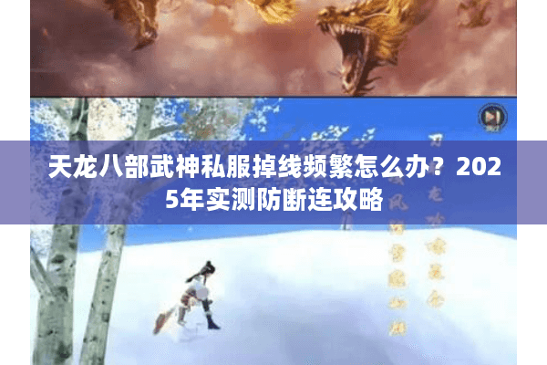 天龙八部武神私服掉线频繁怎么办？2025年实测防断连攻略