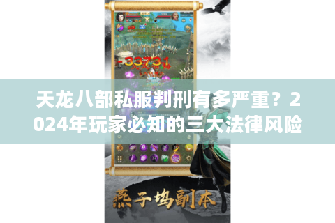天龙八部私服判刑有多严重?2024年玩家必知的三大法律风险 天龙八部私服判刑有多严重?2024年玩家必知的三大法律风险