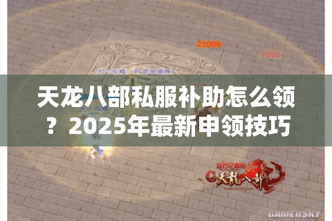 天龙八部私服补助怎么领？2025年最新申领技巧大揭秘
