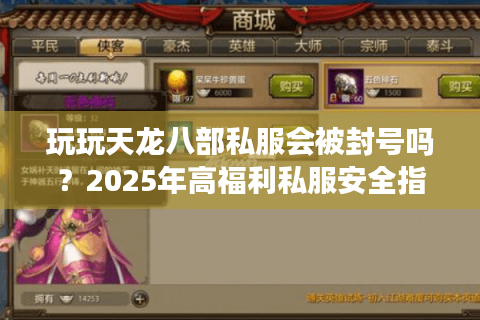 玩玩天龙八部私服会被封号吗？2025年高福利私服安全指南