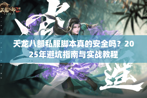 天龙八部私服脚本真的安全吗？2025年避坑指南与实战教程