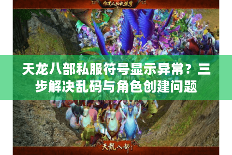 天龙八部私服符号显示异常？三步解决乱码与角色创建问题