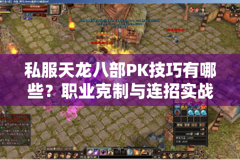 私服天龙八部PK技巧有哪些？职业克制与连招实战解析