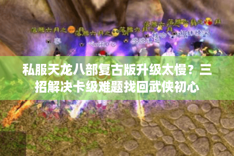 私服天龙八部复古版升级太慢？三招解决卡级难题找回武侠初心