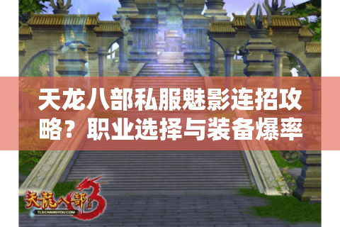 天龙八部私服魅影连招攻略?职业选择与装备爆率深度解析 天龙八部私服魅影连招攻略?职业选择与装备爆率深度解析