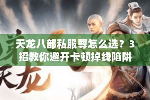 天龙八部私服尊怎么选？3招教你避开卡顿掉线陷阱